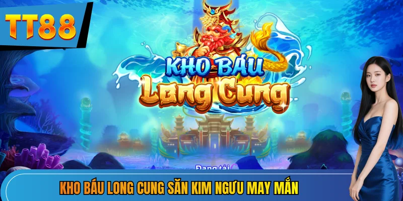 Kho báu long cung săn Kim Ngưu may mắn