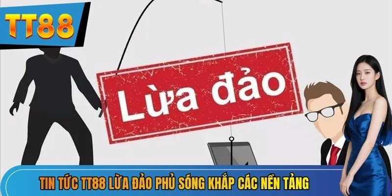 Tin tức TT88 lừa đảo phủ sóng khắp các nền tảng